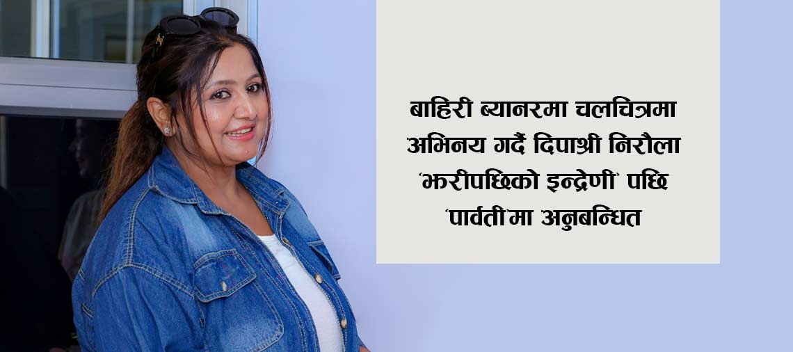 बाहिरी ब्यानरका चलचित्रमा अभिनय गर्दै दिपाश्री, ‘पार्वती’मा अनुबन्धित