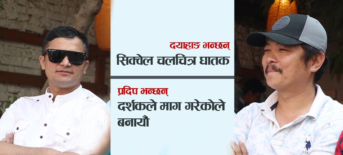 दयाहाङ भन्छन् सिक्वेल चलचित्र घातक, प्रदिप भन्छन् दर्शकले माग गरेकोले बनायौं